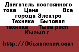 Двигатель постоянного тока. › Цена ­ 12 000 - Все города Электро-Техника » Бытовая техника   . Тыва респ.,Кызыл г.